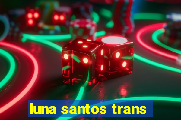 luna santos trans