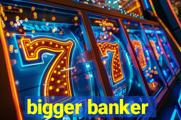 bigger banker