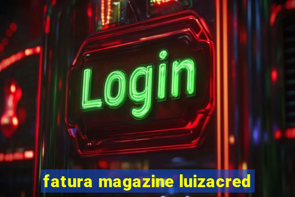 fatura magazine luizacred