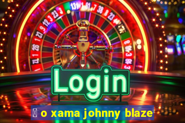 茅 o xama johnny blaze