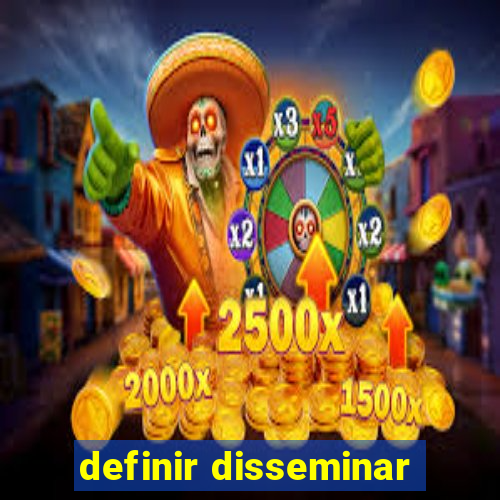 definir disseminar