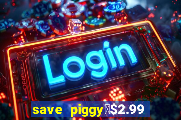 save piggy▼$2.99 to $0.99