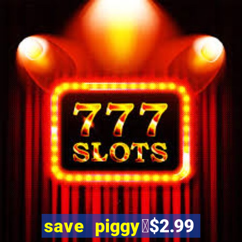 save piggy▼$2.99 to $0.99