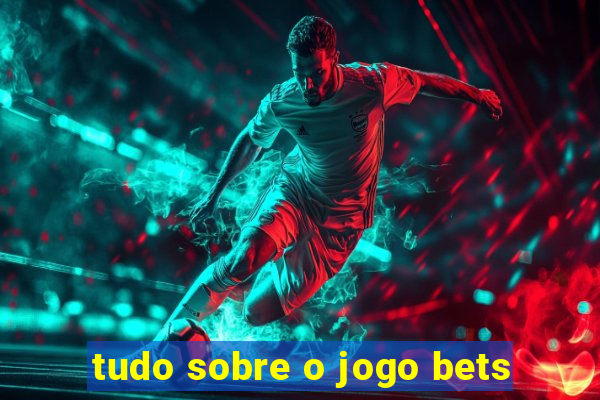 tudo sobre o jogo bets