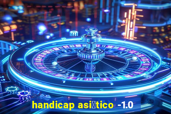 handicap asi谩tico -1.0