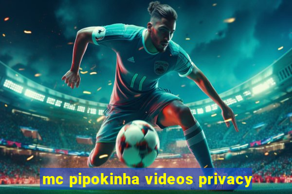 mc pipokinha videos privacy