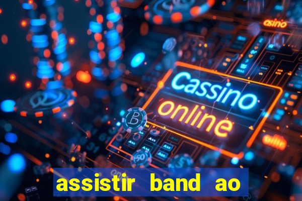 assistir band ao vivo gratis