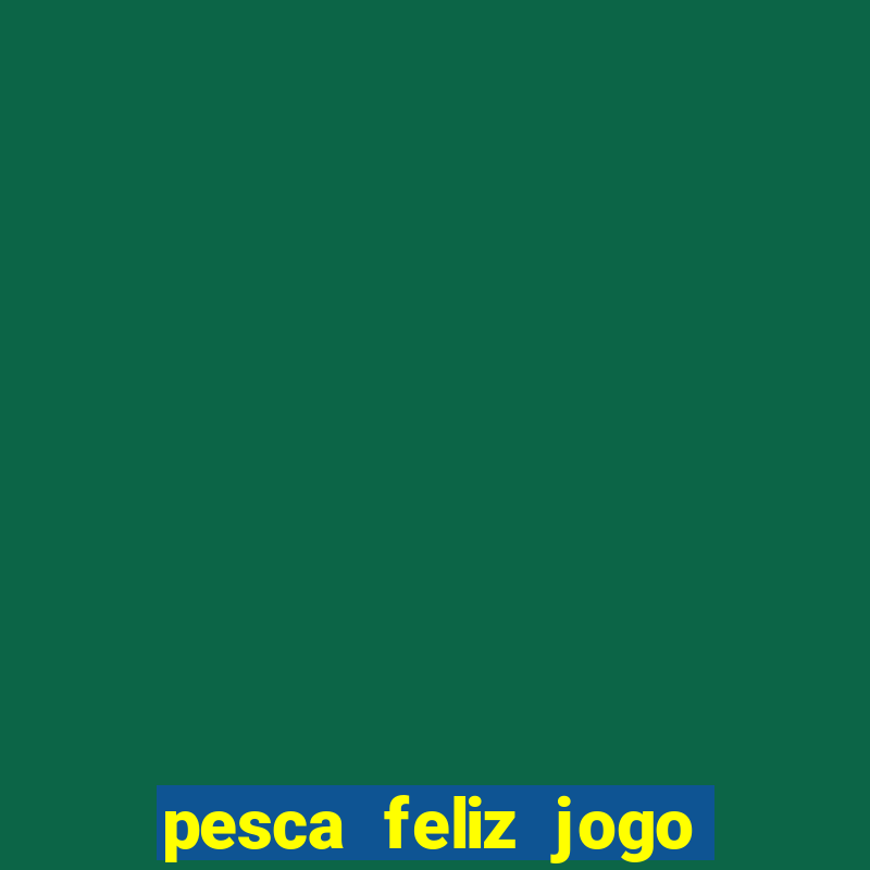 pesca feliz jogo de aposta