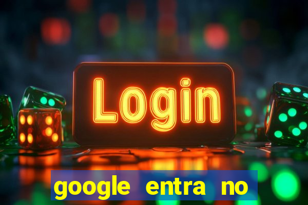 google entra no jogo de c****