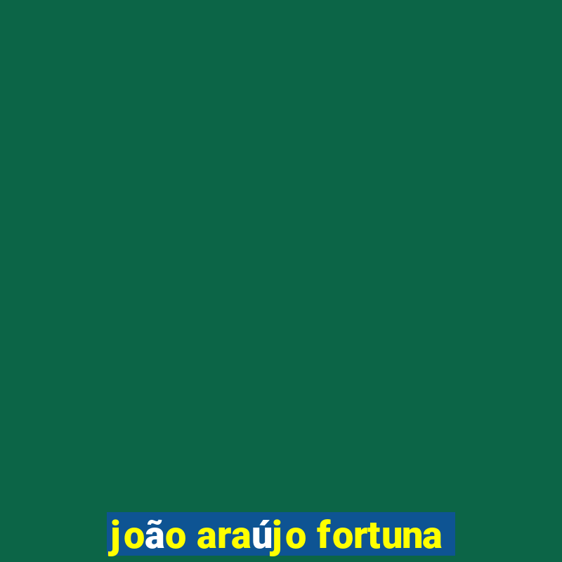 joão araújo fortuna