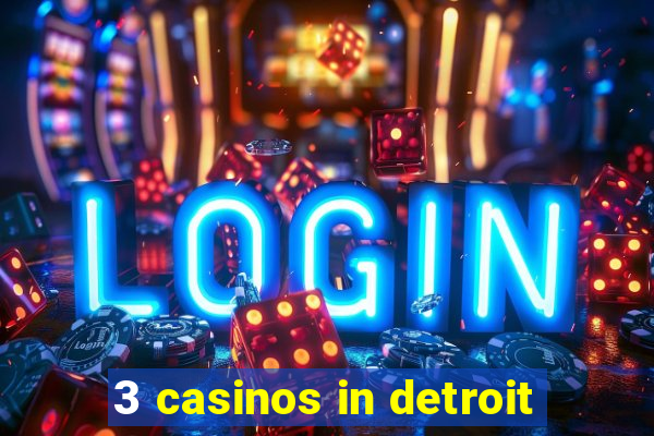 3 casinos in detroit