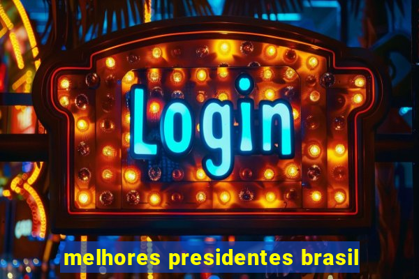 melhores presidentes brasil