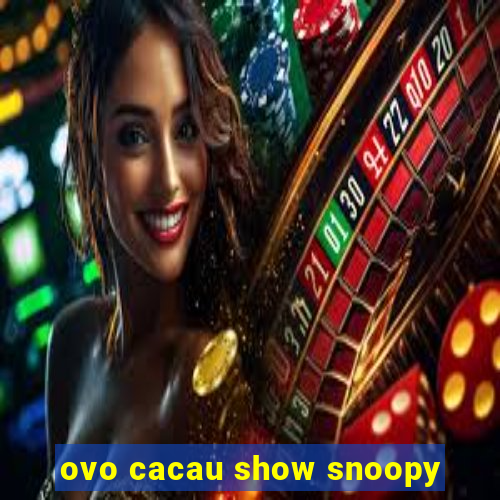 ovo cacau show snoopy