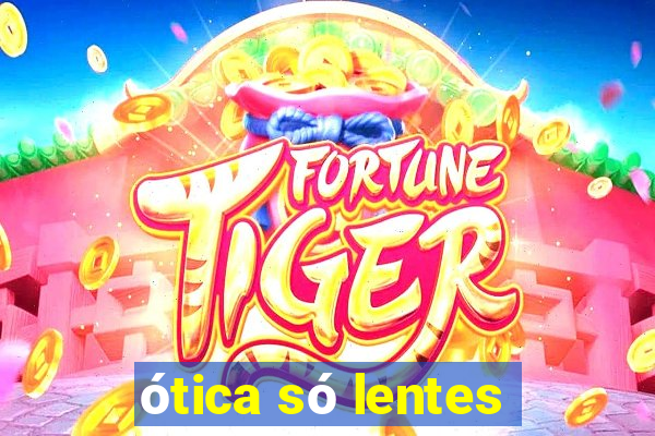 ótica só lentes