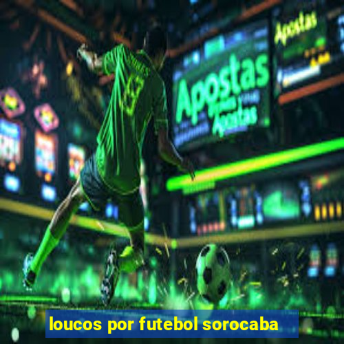 loucos por futebol sorocaba