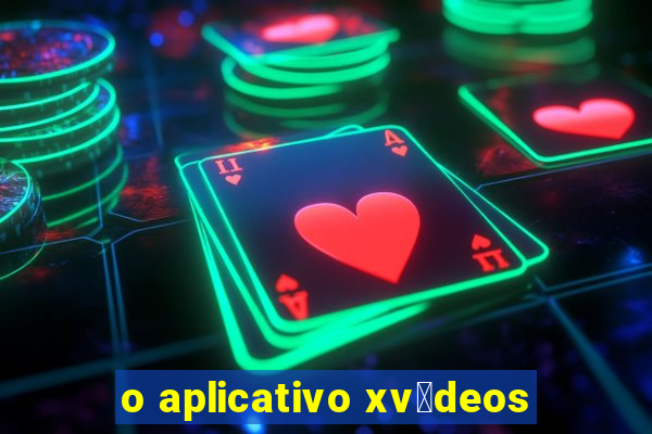 o aplicativo xv铆deos