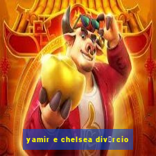 yamir e chelsea div贸rcio