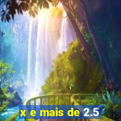 x e mais de 2.5