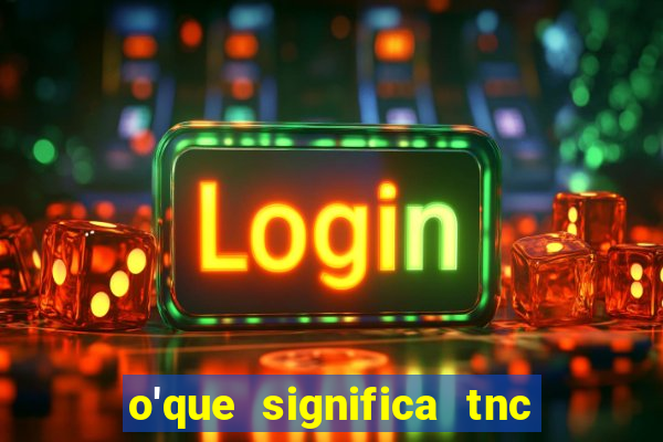 o'que significa tnc na giria