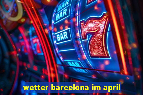 wetter barcelona im april