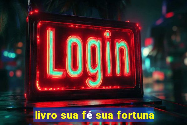 livro sua fé sua fortuna