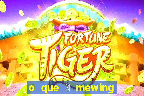 o que 茅 mewing como fazer