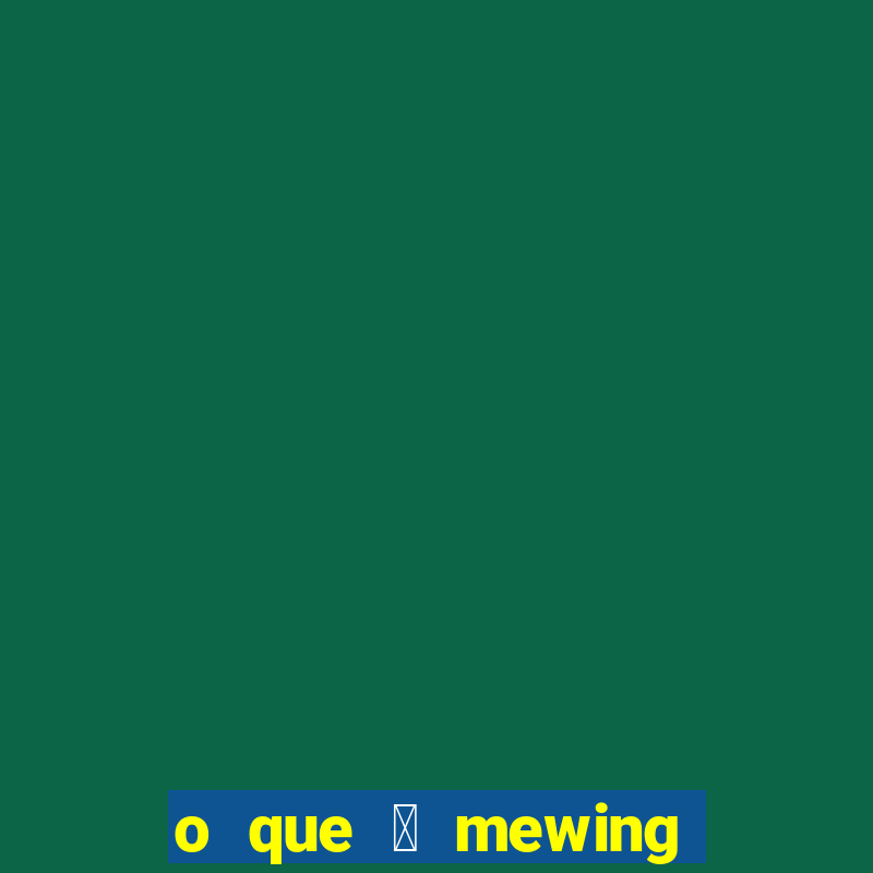 o que 茅 mewing como fazer