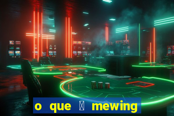 o que 茅 mewing como fazer