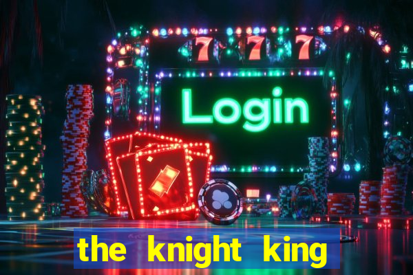 the knight king who returned with a god