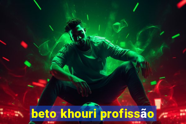 beto khouri profissão