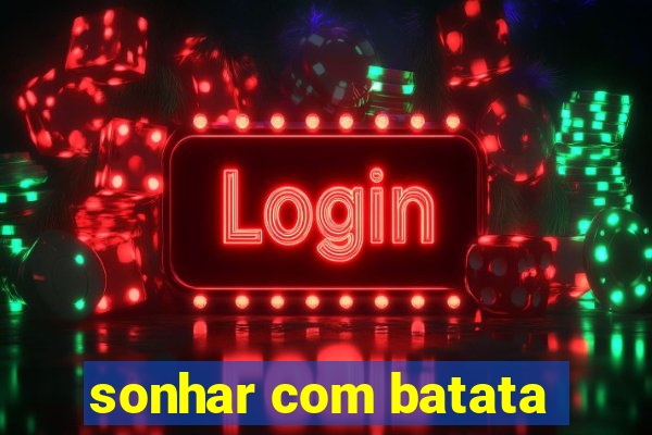 sonhar com batata