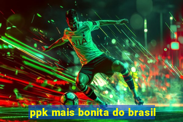 ppk mais bonita do brasil