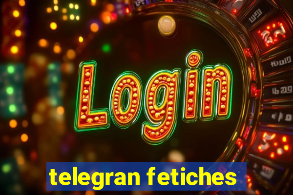 telegran fetiches