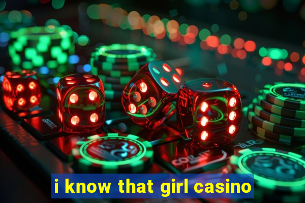 i know that girl casino