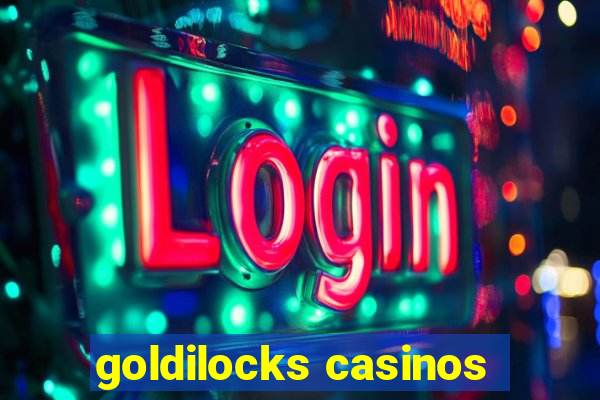 goldilocks casinos