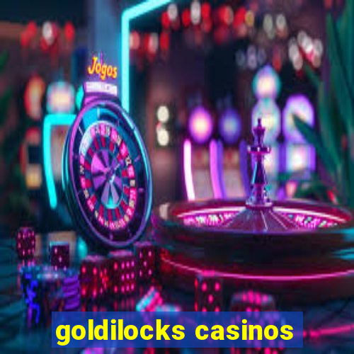 goldilocks casinos