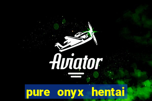 pure onyx hentai game download