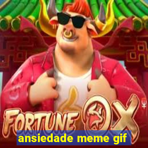 ansiedade meme gif