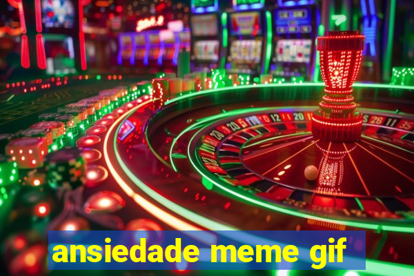 ansiedade meme gif