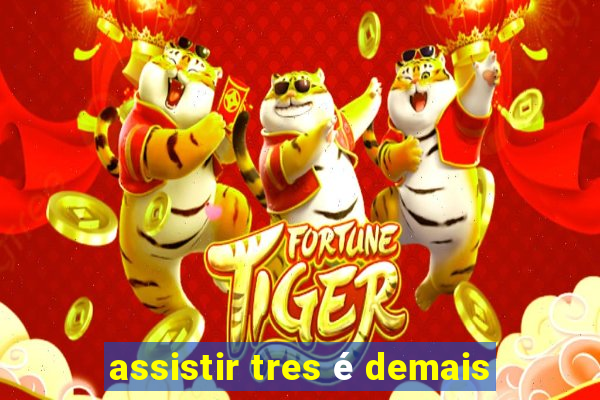 assistir tres é demais