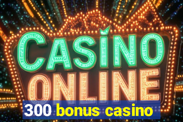 300 bonus casino