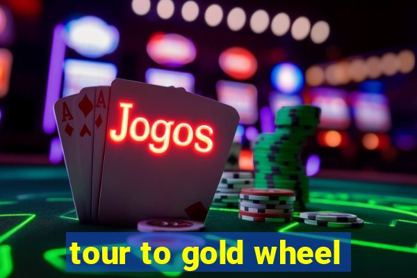 tour to gold wheel