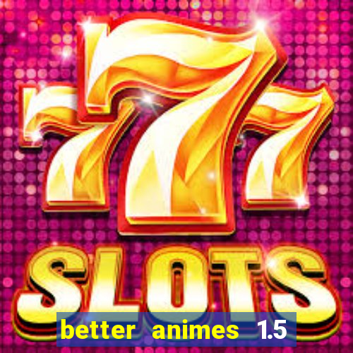 better animes 1.5 apk download