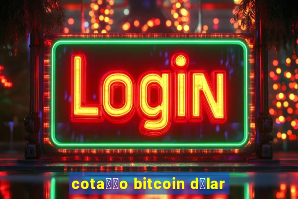 cota莽茫o bitcoin d贸lar