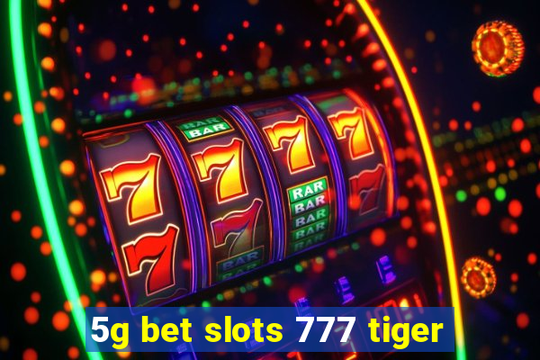 5g bet slots 777 tiger