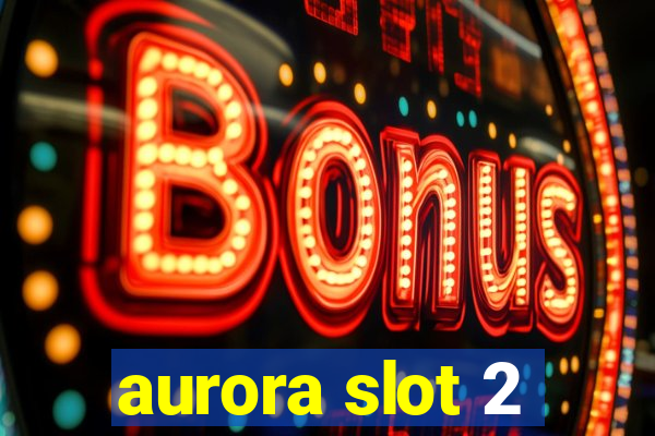 aurora slot 2