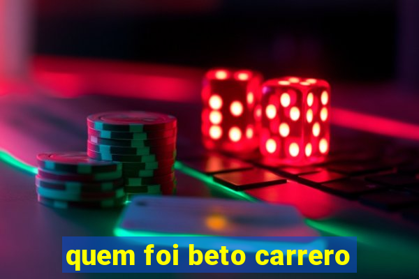 quem foi beto carrero