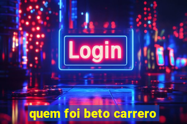 quem foi beto carrero