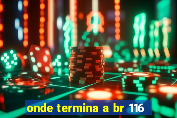 onde termina a br 116