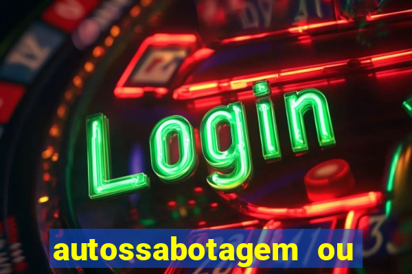 autossabotagem ou auto sabotagem